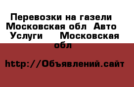Перевозки на газели - Московская обл. Авто » Услуги   . Московская обл.